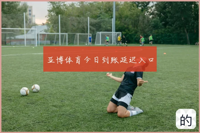 亚博体育今日到账延迟入口