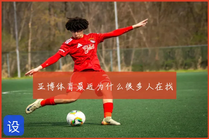 亚博体育最近为什么很多人在找