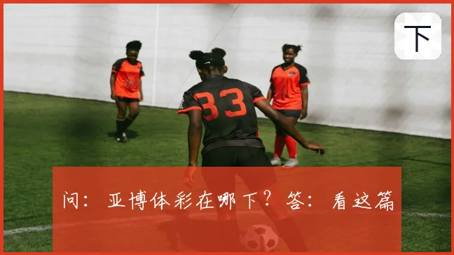 问:亚博体彩在哪下?答:看这篇